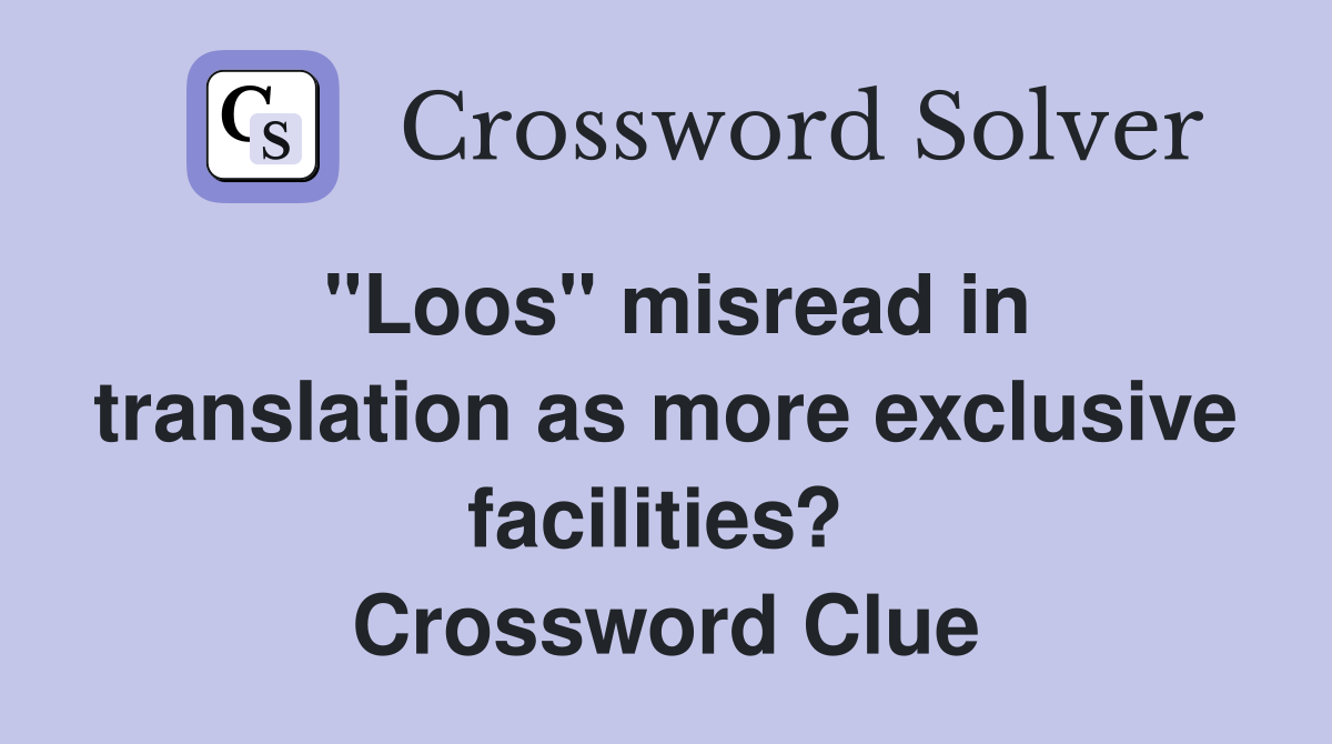 "Loos" misread in translation as more exclusive facilities?  Crossword Clue