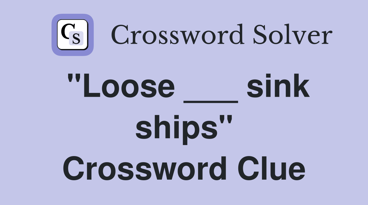"Loose ___ sink ships" Crossword Clue