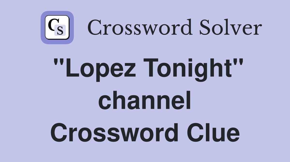 "Lopez Tonight" channel Crossword Clue