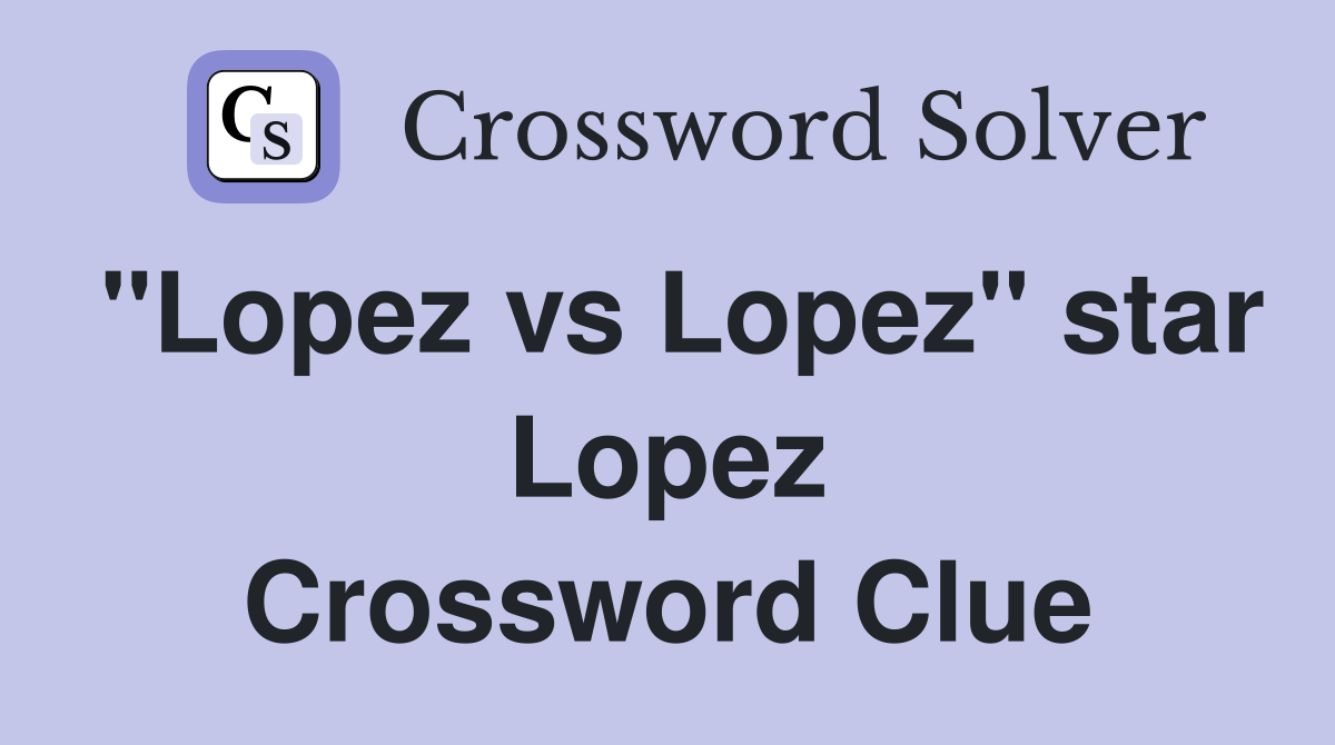 "Lopez vs Lopez" star Lopez Crossword Clue