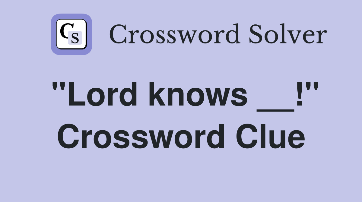 "Lord knows __!" Crossword Clue