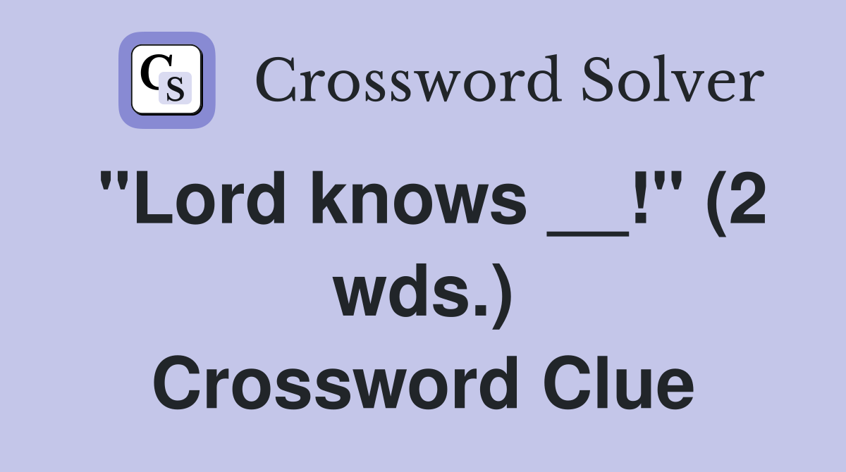 "Lord knows __!" (2 wds.) Crossword Clue