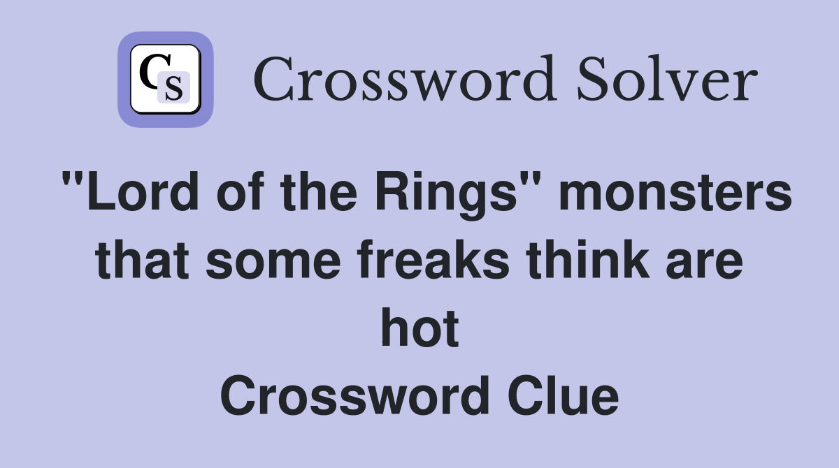 "Lord of the Rings" monsters that some freaks think are hot Crossword Clue
