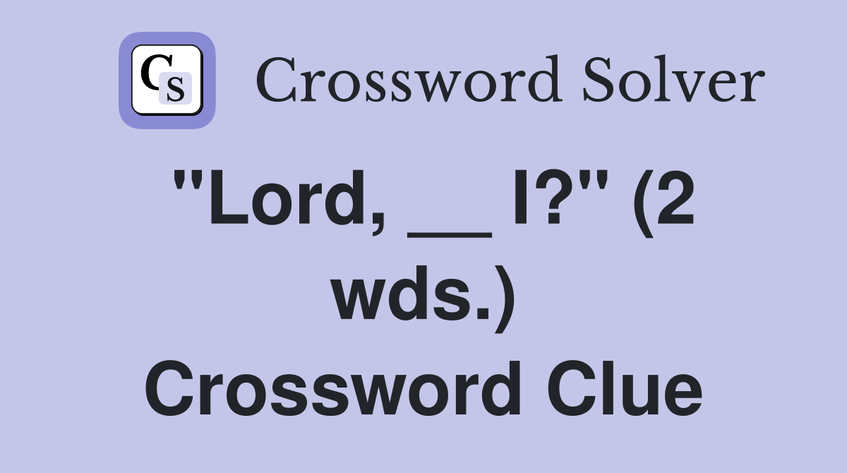 "Lord, __ I?" (2 wds.) Crossword Clue