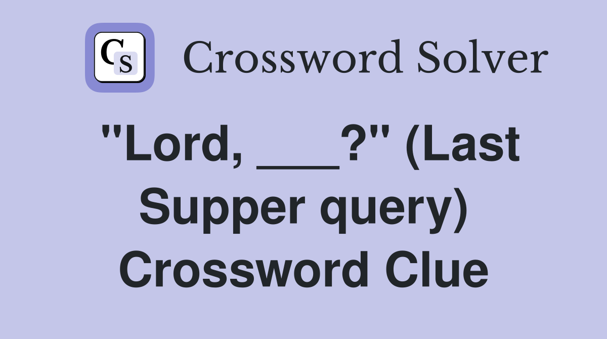 "Lord, ___?" (Last Supper query) Crossword Clue