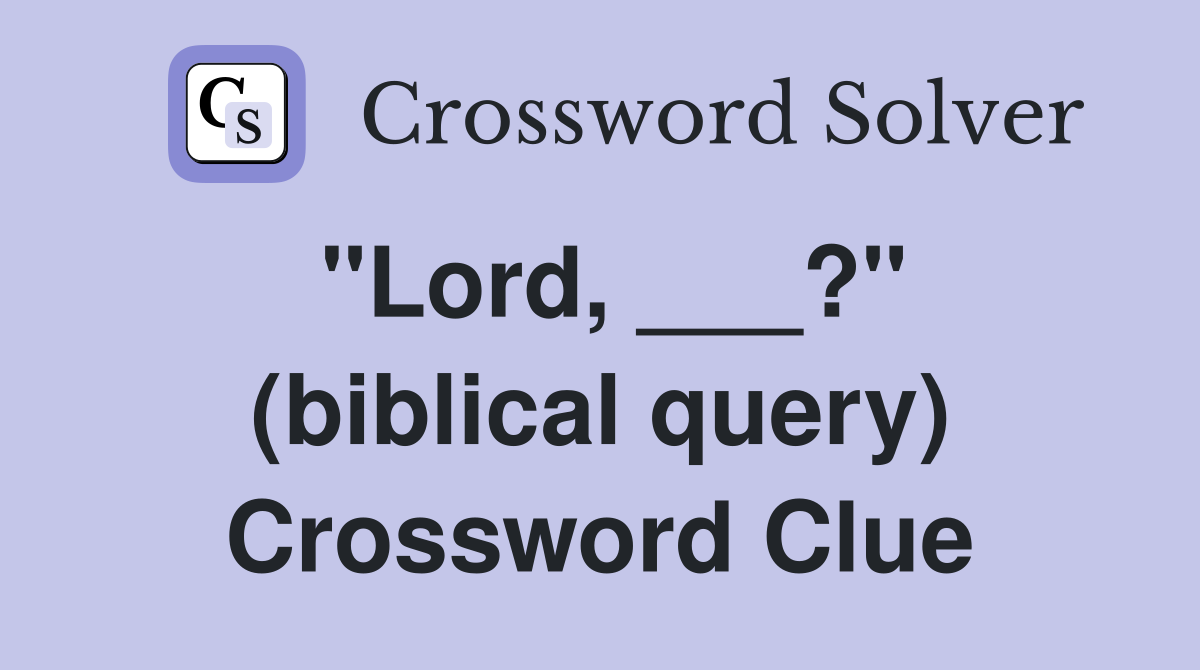 "Lord, ___?" (biblical query) Crossword Clue