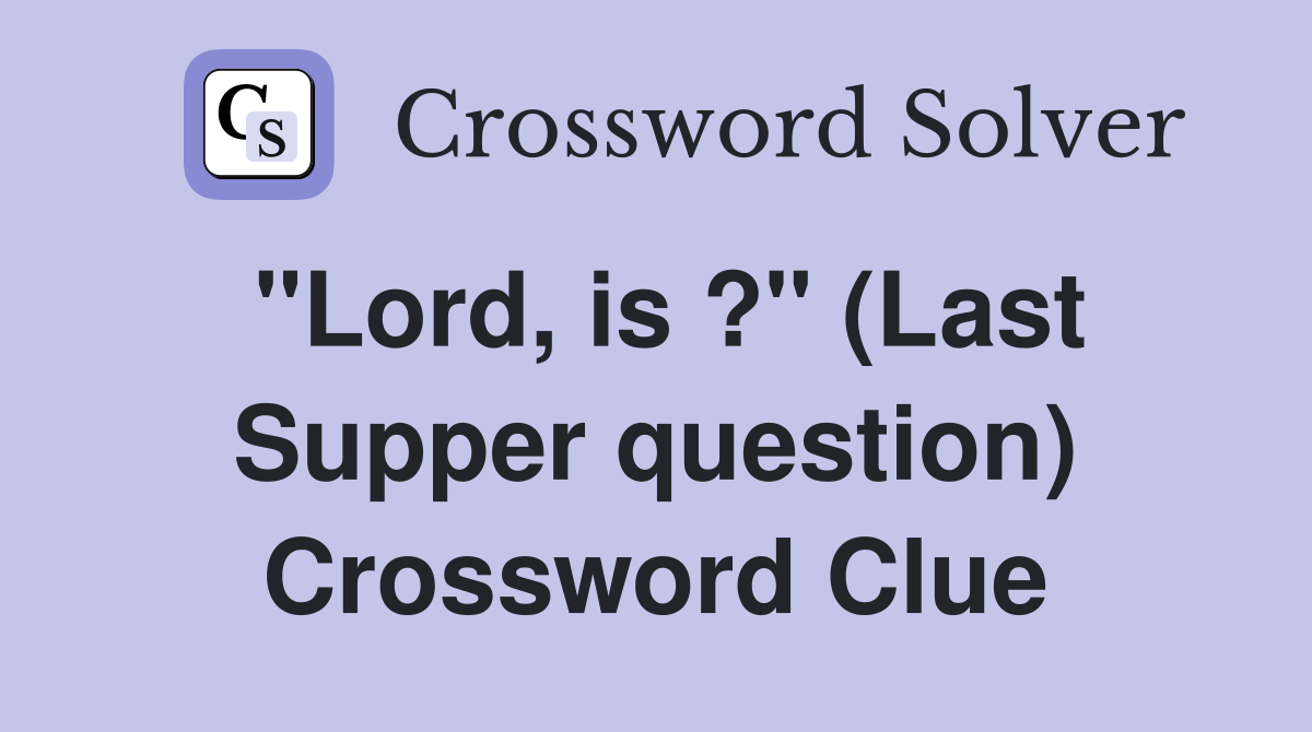 "Lord, is ?" (Last Supper question) Crossword Clue