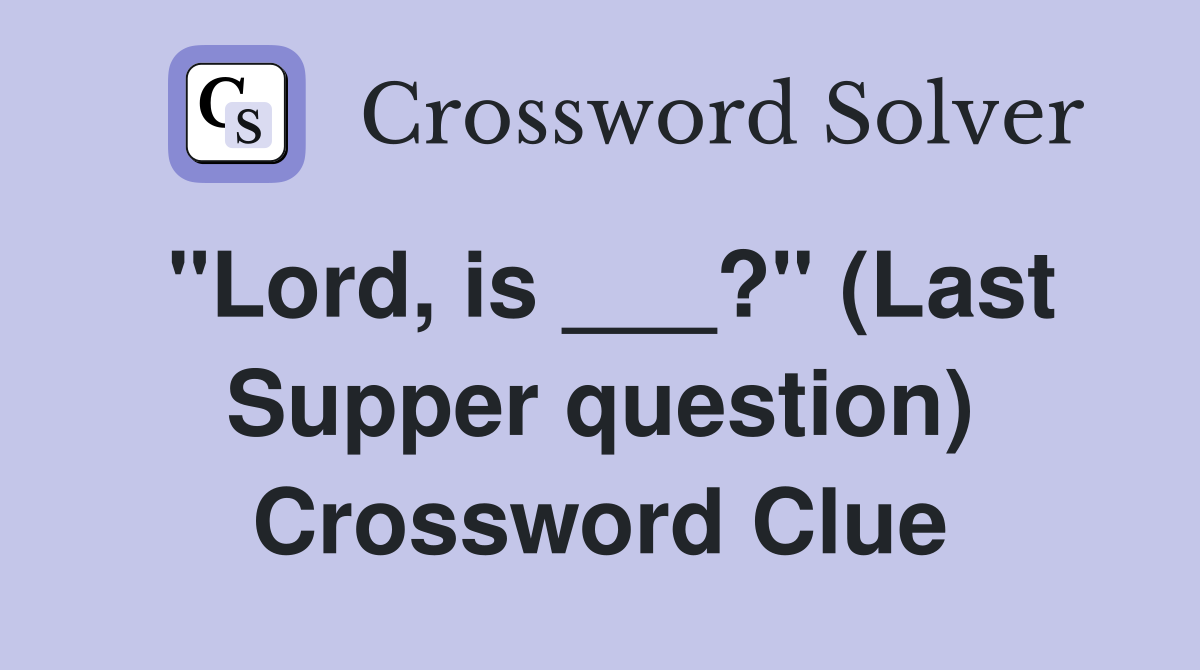 "Lord, is ___?" (Last Supper question) Crossword Clue