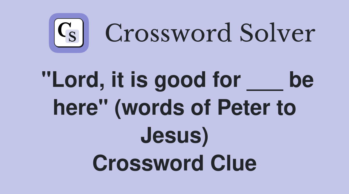 "Lord, it is good for ___ be here" (words of Peter to Jesus) Crossword Clue