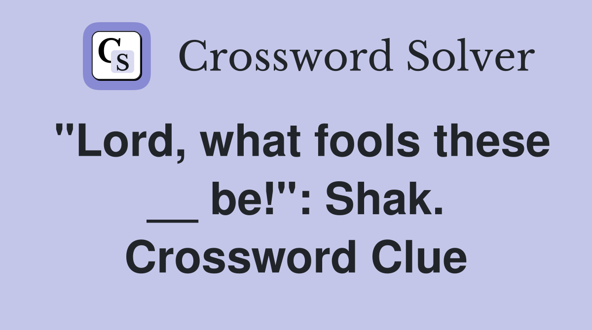 "Lord, what fools these __ be!": Shak. Crossword Clue