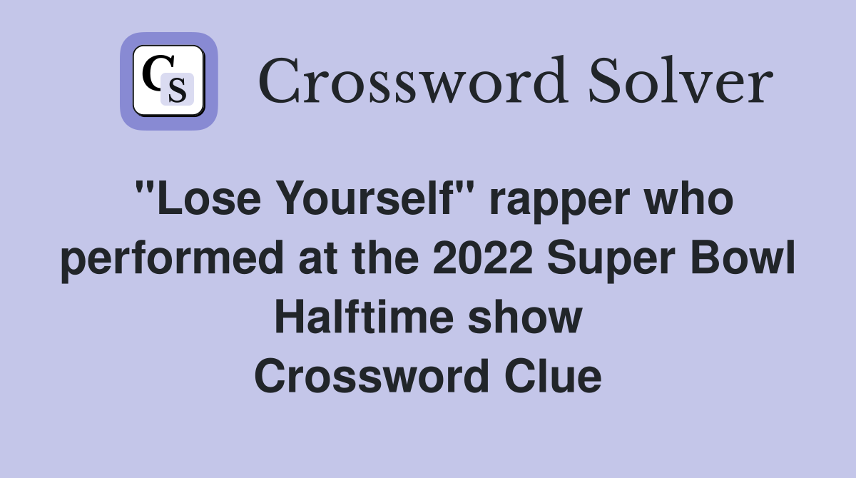 "Lose Yourself" rapper who performed at the 2022 Super Bowl Halftime show Crossword Clue