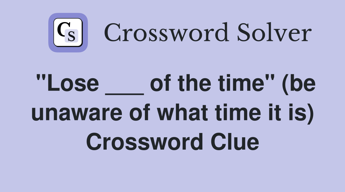 "Lose ___ of the time" (be unaware of what time it is) Crossword Clue