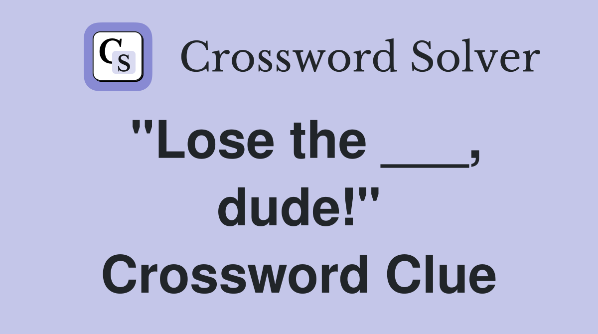"Lose the ___, dude!" Crossword Clue