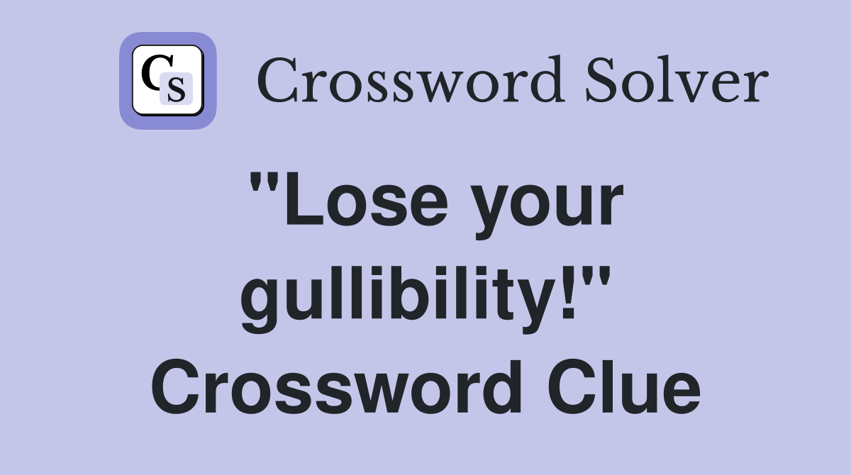 "Lose your gullibility!" Crossword Clue