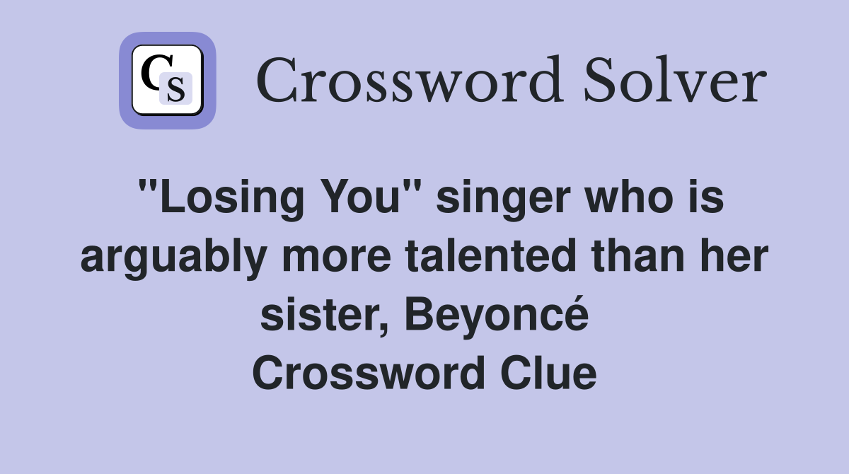 "Losing You" singer who is arguably more talented than her sister, Beyoncé Crossword Clue