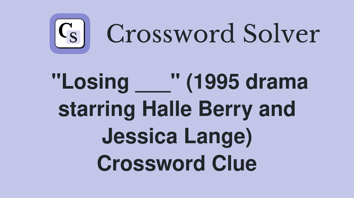 "Losing ___" (1995 drama starring Halle Berry and Jessica Lange) Crossword Clue