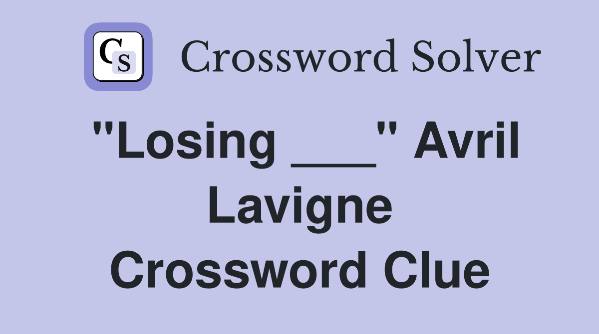 "Losing ___" Avril Lavigne Crossword Clue