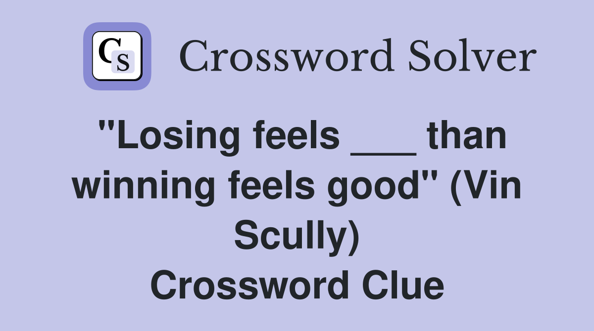 "Losing feels ___ than winning feels good" (Vin Scully) Crossword Clue