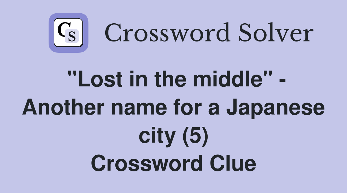 "Lost in the middle" - Another name for a Japanese city (5) Crossword Clue