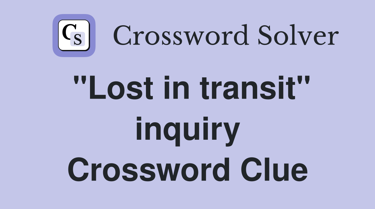 "Lost in transit" inquiry Crossword Clue