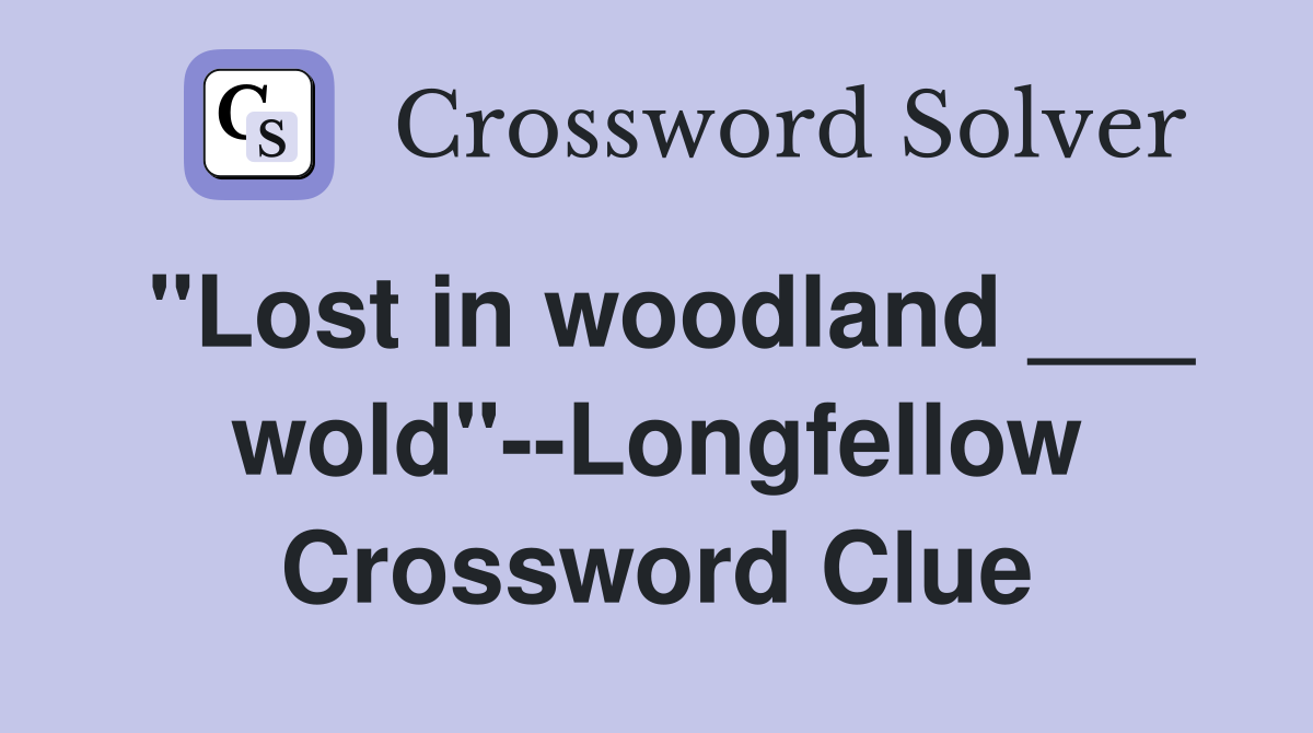 "Lost in woodland ___ wold"--Longfellow Crossword Clue