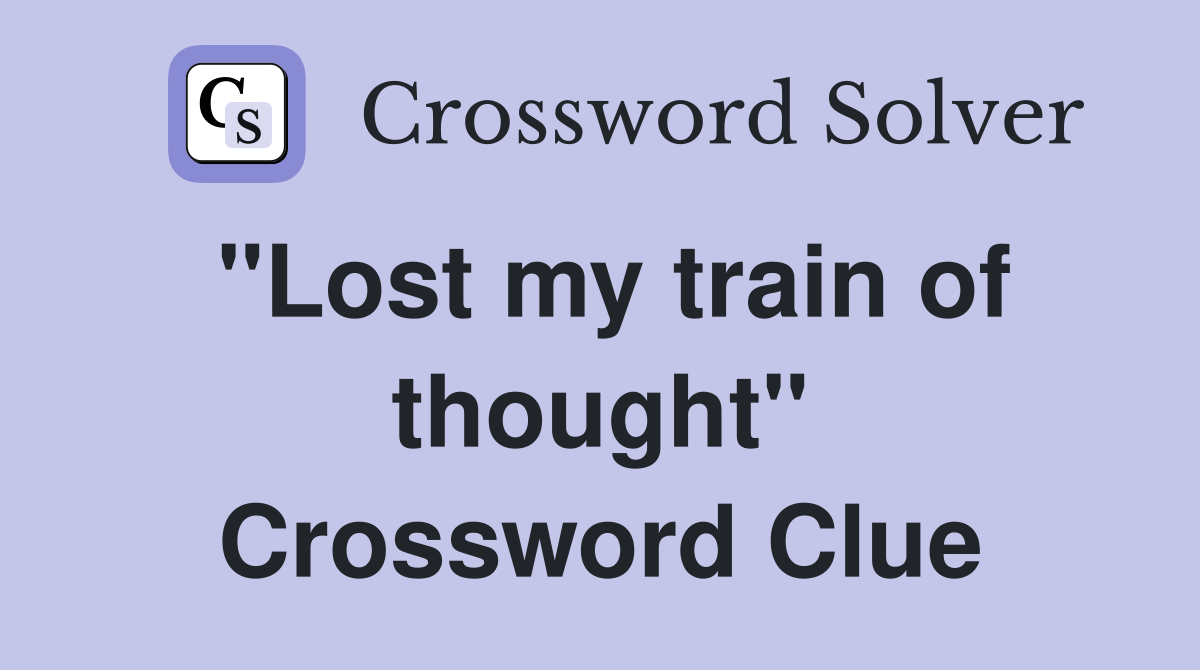 "Lost my train of thought" Crossword Clue