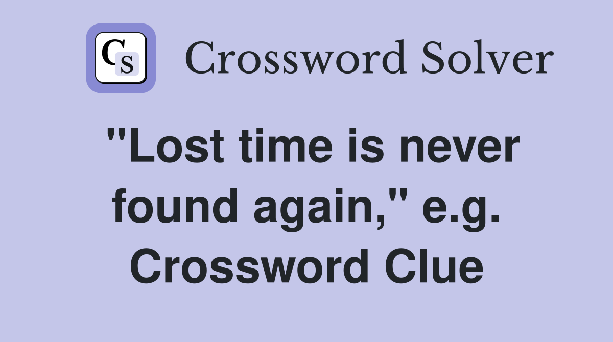 "Lost time is never found again," e.g. Crossword Clue