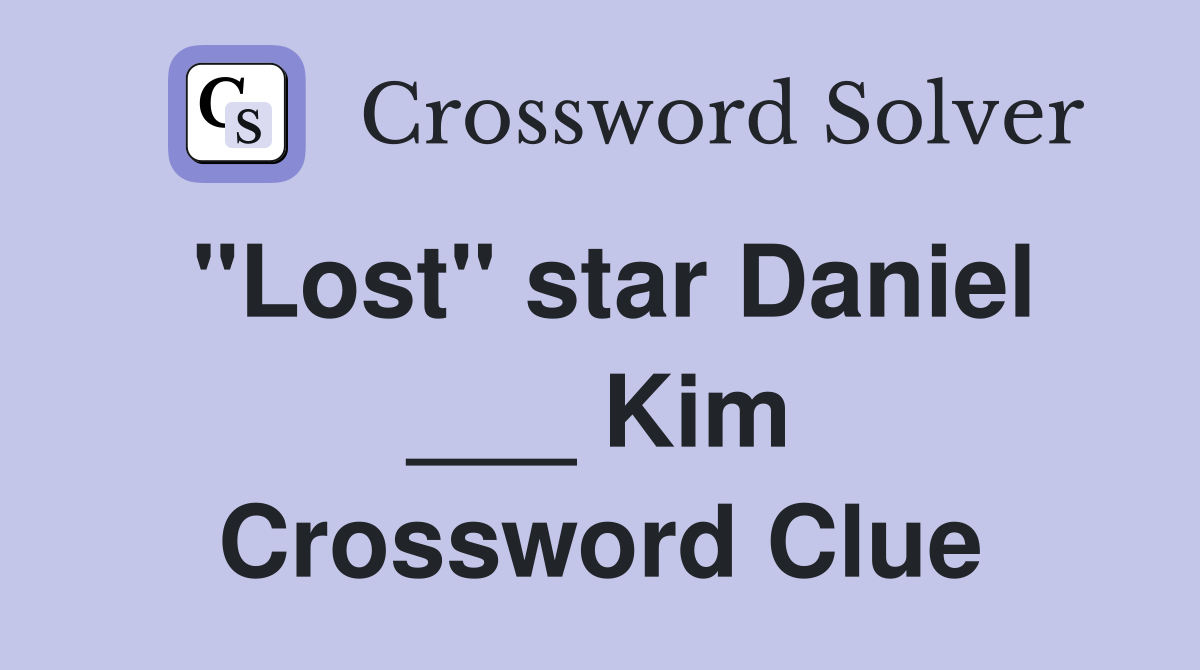 "Lost" star Daniel ___ Kim Crossword Clue