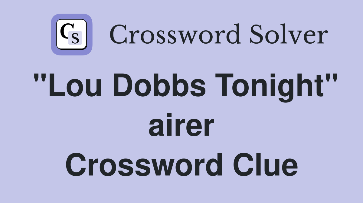 "Lou Dobbs Tonight" airer Crossword Clue