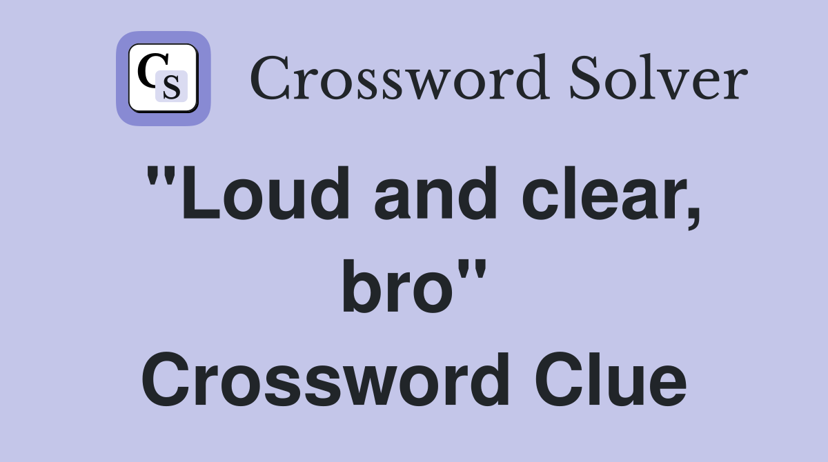 "Loud and clear, bro" Crossword Clue