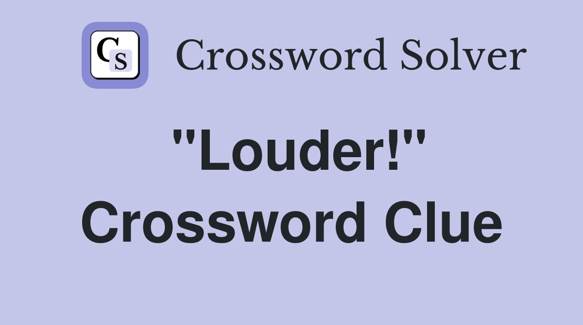 "Louder!" Crossword Clue