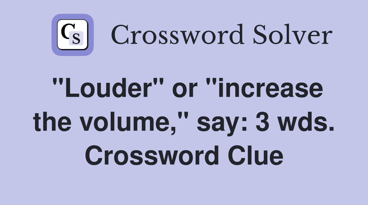 "Louder" or "increase the volume," say: 3 wds. Crossword Clue