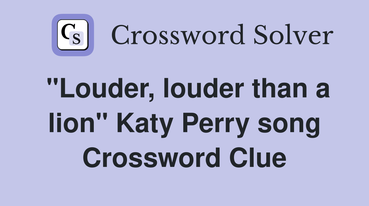 "Louder, louder than a lion" Katy Perry song Crossword Clue