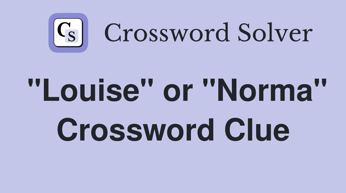 "Louise" or "Norma" Crossword Clue