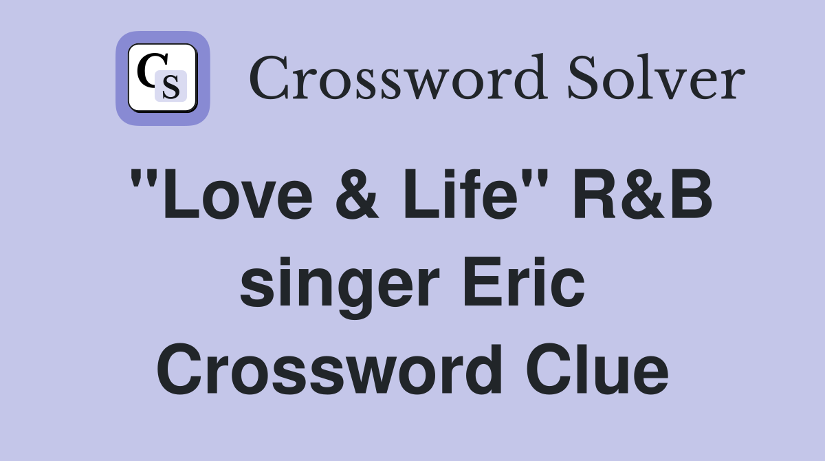 "Love & Life" R&B singer Eric Crossword Clue