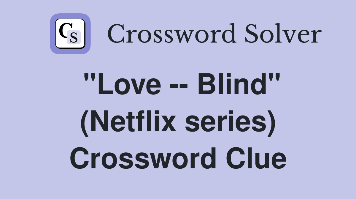 "Love -- Blind" (Netflix series) Crossword Clue
