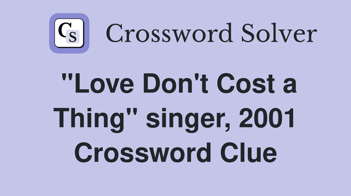 "Love Don't Cost a Thing" singer, 2001 Crossword Clue