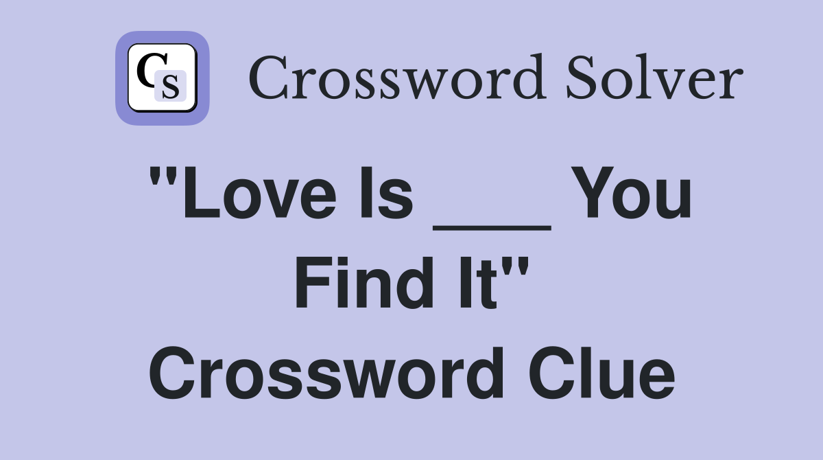 "Love Is ___ You Find It" Crossword Clue