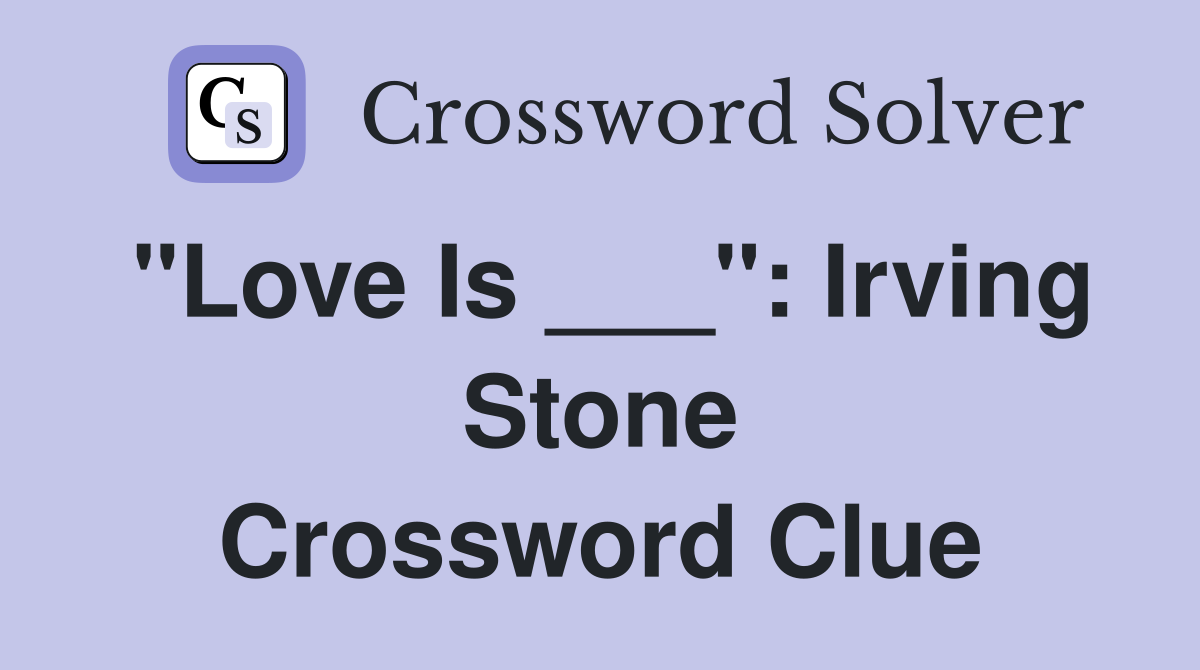 "Love Is ___": Irving Stone Crossword Clue