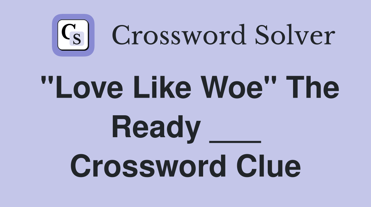 "Love Like Woe" The Ready ___ Crossword Clue