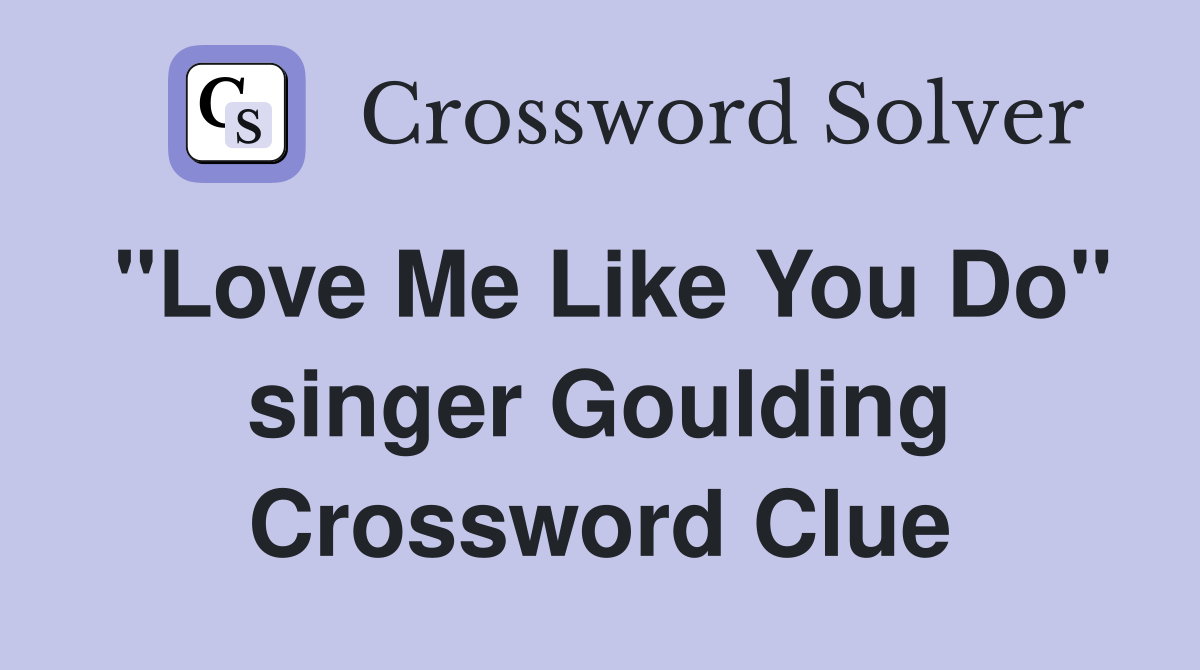 "Love Me Like You Do" singer Goulding Crossword Clue