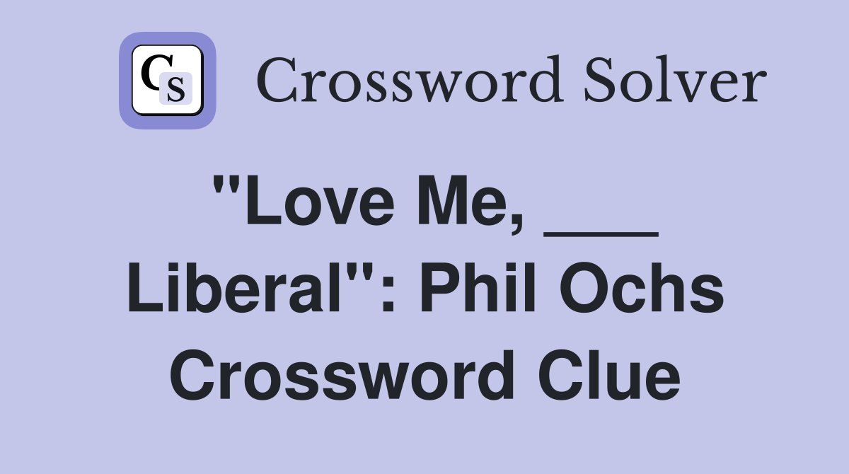 "Love Me, ___ Liberal": Phil Ochs Crossword Clue