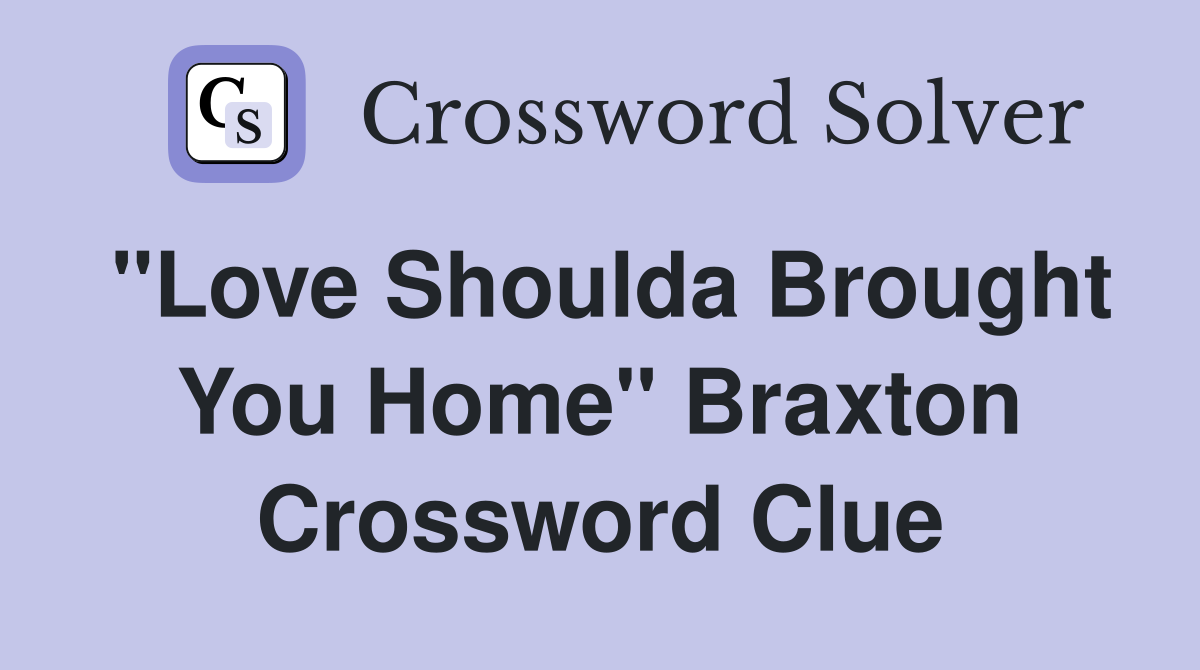 "Love Shoulda Brought You Home" Braxton Crossword Clue