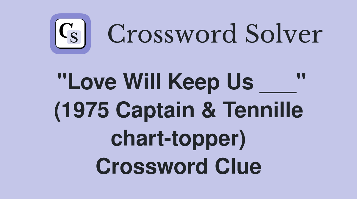 "Love Will Keep Us ___" (1975 Captain & Tennille chart-topper) Crossword Clue