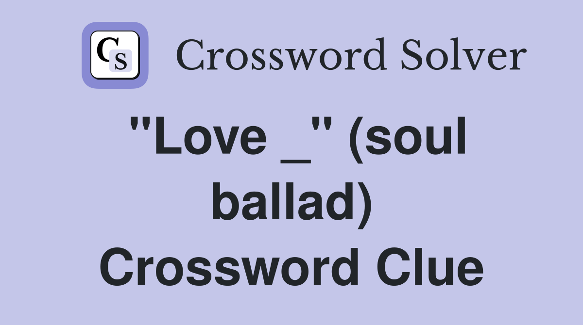 "Love _" (soul ballad) Crossword Clue