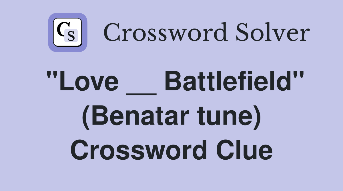 "Love __ Battlefield" (Benatar tune) Crossword Clue