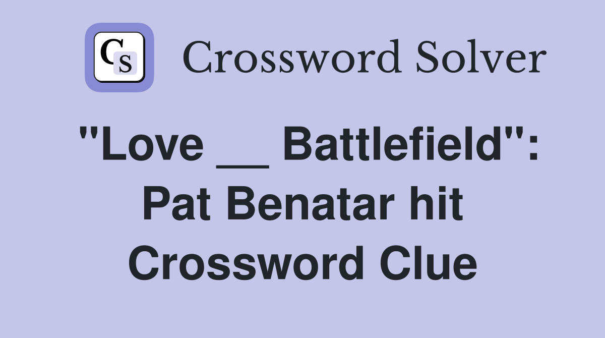 "Love __ Battlefield": Pat Benatar hit Crossword Clue