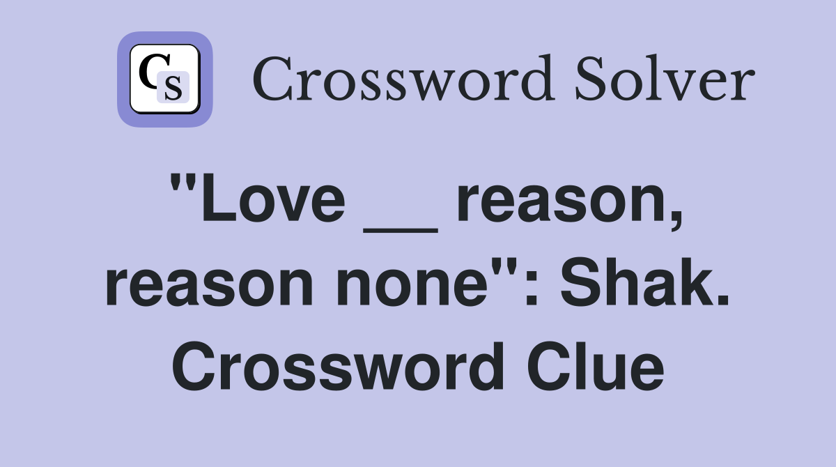 "Love __ reason, reason none": Shak. Crossword Clue