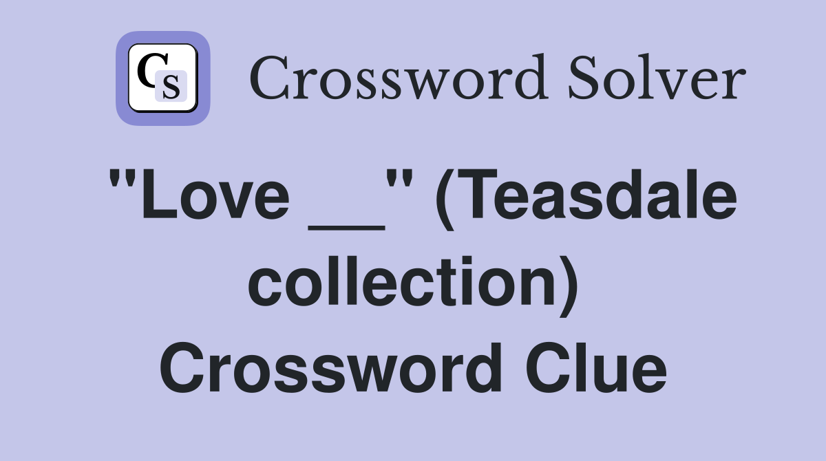 "Love __" (Teasdale collection) Crossword Clue