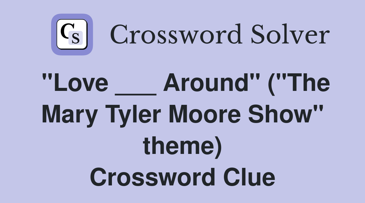 "Love ___ Around" ("The Mary Tyler Moore Show" theme) Crossword Clue